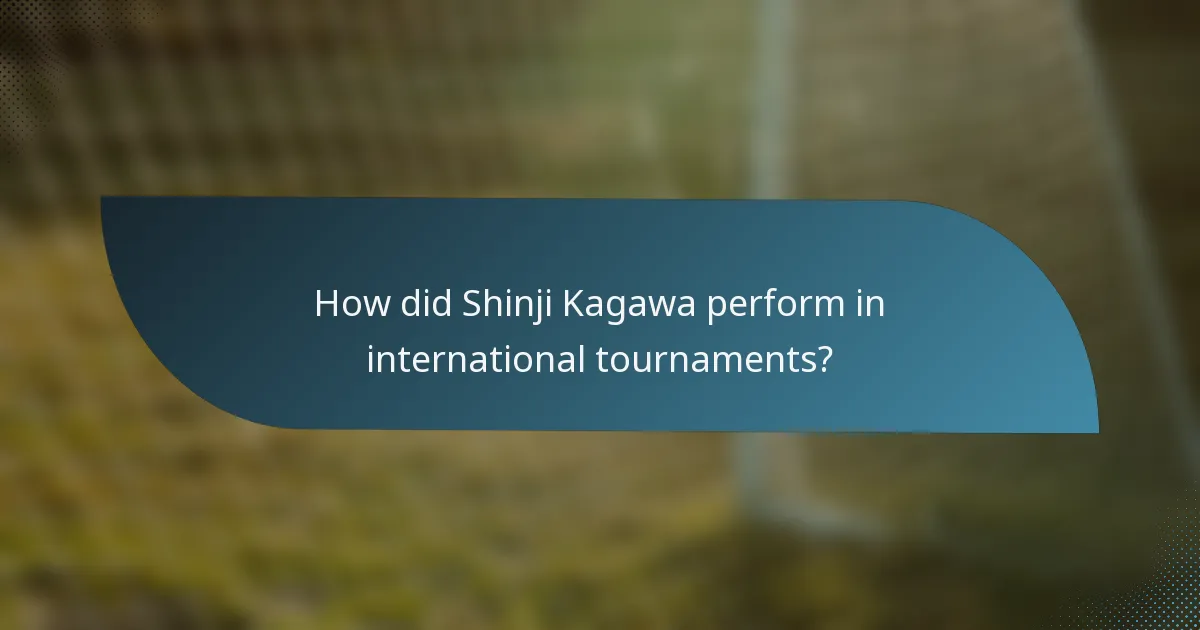 How did Shinji Kagawa perform in international tournaments?