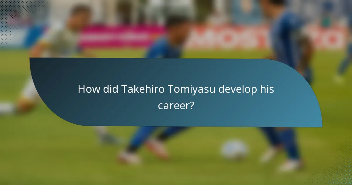 How did Takehiro Tomiyasu develop his career?