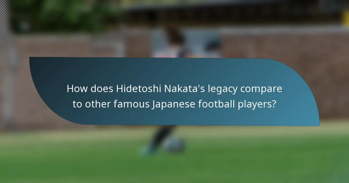 How does Hidetoshi Nakata's legacy compare to other famous Japanese football players?