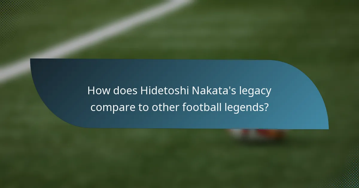 How does Hidetoshi Nakata's legacy compare to other football legends?