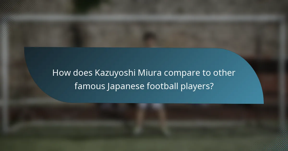 How does Kazuyoshi Miura compare to other famous Japanese football players?