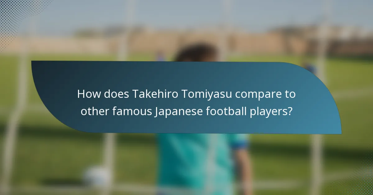 How does Takehiro Tomiyasu compare to other famous Japanese football players?