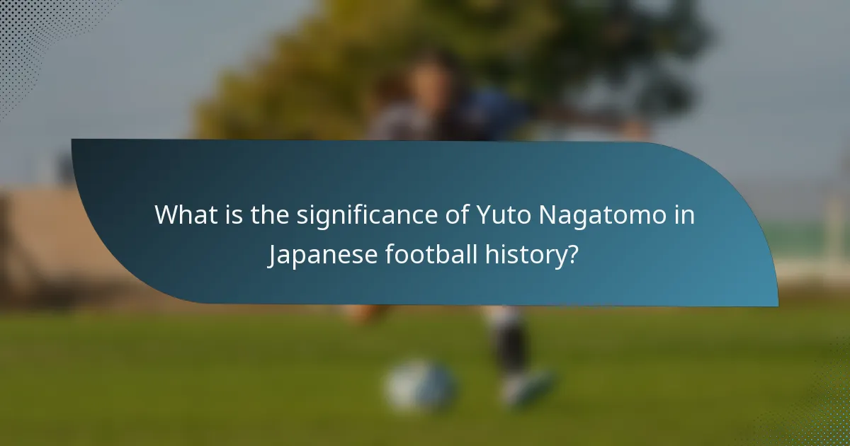 What is the significance of Yuto Nagatomo in Japanese football history?